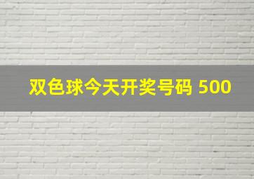 双色球今天开奖号码 500